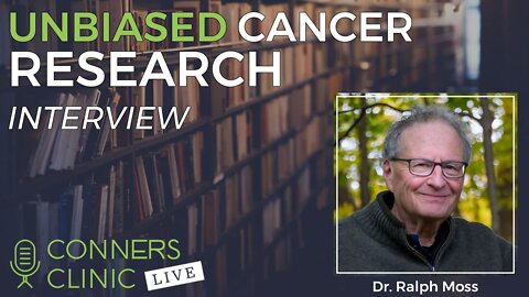 Unbiased Cancer Research with Dr. Ralph Moss - Moss Reports | Conners Clinic Live