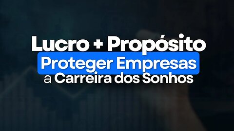 Lucros e Propósito: Por que proteger empresas pode ser a Carreira dos seus Sonhos