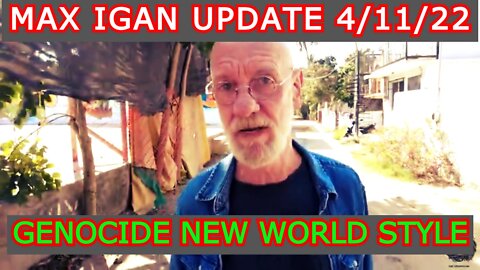 MAX IGAN UPDATE 4/11/22 - GENOCIDE NEW WORLD STYLE