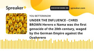 UNDER THE INFLUENCE - CHRIS BROWN Herero x Nama was the first genocide of the 20th century, waged by