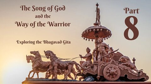 8 - The Song of God and the Way of the Warrior (Bhagavad Gita Commentary)