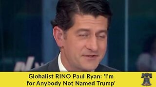 Globalist RINO Paul Ryan: 'I'm for Anybody Not Named Trump'