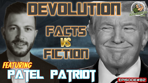 DEVOLUTION - FACTS vs FICTION - Featuring PATEL PATRIOT EPISODE#82