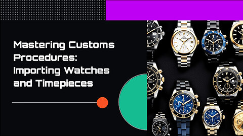 Insider's Guide: Navigating Customs for Watches and Timepieces Imports