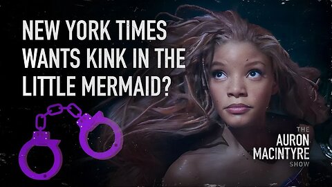 New York Times Wants Kink in "The Little Mermaid'? | 5/30/23