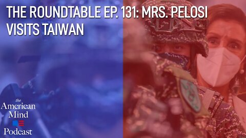 Mrs. Pelosi Visits Taiwan | The Roundtable Ep. 131 by The American Mind