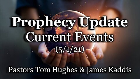 Prophecy Update: Current Events (5/1/21)