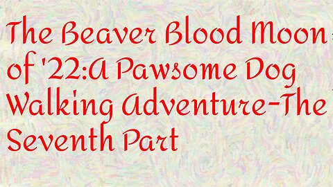 The Beaver Blood Moon of '22 A Pawsome Dog Walking Adventure The Seventh Part