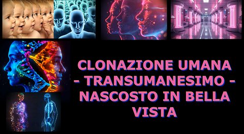 CLONAZIONE UMANA - TRANSUMANESIMO - NASCOSTO IN BELLA VISTA