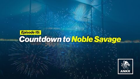 Episode 15: Countdown to Noble Savage