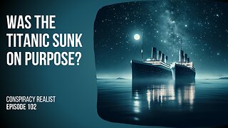 Did the Titanic really sink accidentally? Or does the story go deeper? | Conspiracy Realist Ep 102