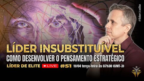 Líder Insubstituível: Como Desenvolver o Pensamento Estratégico - Líder de Elite LIVE #051