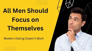 All Men Should Focus on Themselves - (Modern Dating is DEAD)