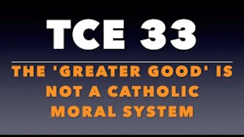 TCE 33: The “Greater Good” Is Not a Catholic Moral System