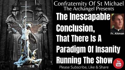 Fr. Altman - The Inescapable Conclusion, That There Is A Paradigm Of Insanity Running The Show V.033