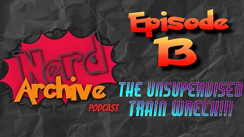 The Unsupervised Trainwreck! The Nerd Archive Podcast EP 13