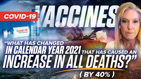 COVID-19 Vaccines | "What Has Changed In Calendar 2021 That Has Caused an Increase In All Deaths (by 40%)?"