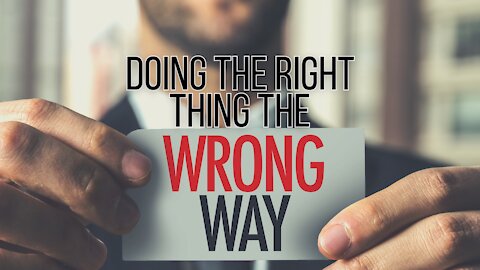 Doing the Right Thing the Wrong Way