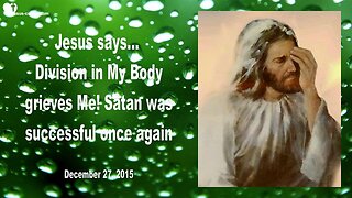 Dec 27, 2015 ❤️ Jesus says... Division in My Body grieves Me... Satan was successful once again