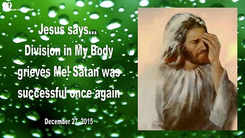 Dec 27, 2015 ❤️ Jesus says... Division in My Body grieves Me... Satan was successful once again