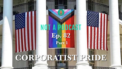 Ep. 82 Corporatist PRIDE Part 1 - NOT A PODCAST