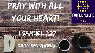 We Need To Pray Prayers From Our Hearts - 1 Samuel 1:27 - Fulfilling Life Daily Devotional