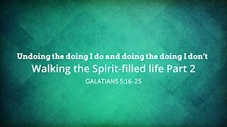 Walking the Spirit-filled life Part 2 - Undoing the doing I do and doing the doing I don't