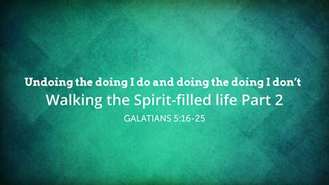 Walking the Spirit-filled life Part 2 - Undoing the doing I do and doing the doing I don't