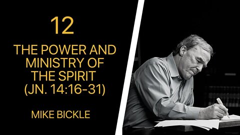 Mike Bickle — 12 The Power and Ministry of the Spirit (Jn. 14:16-31)