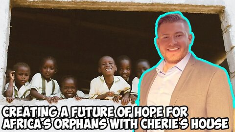 Stephen McCullah Creating a Future of Hope for Africa’s Orphans With Cherie’s House