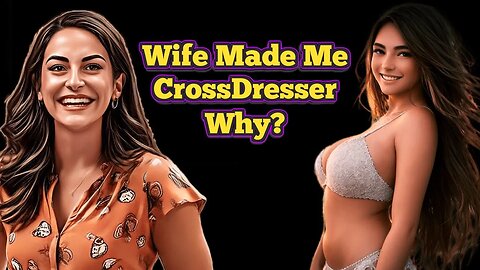 The Untold Tale of Why My Wife Made Me a Crossdresser!