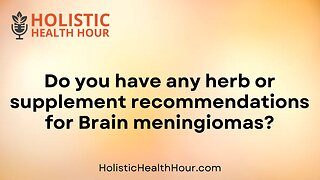 Do you have any herb or supplement recommendations for Brain meningiomas?