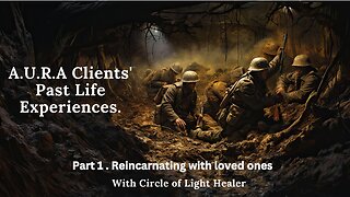 A.U.R.A Clients Past Life Experience's || Part 1. In the trenches || Reincarnating with Loved One's