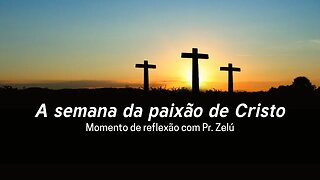 DEVOCIONAL - A SEMANA DA PAIXÃO DE CRISTO - MOMENTO DE REFLEXÃO PASTOR ZELÚ