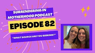 Surrendering In Motherhood Podcast Episode #82: "What Source Are You Seeking?"