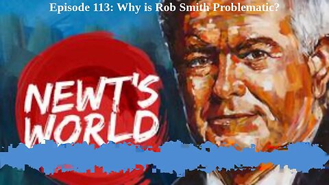 Newt's World Episode 113: Why is Rob Smith Problematic?