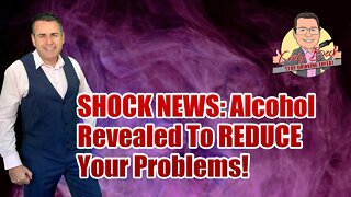 SHOCK NEWS: Alcohol Revealed To REDUCE Your Problems!