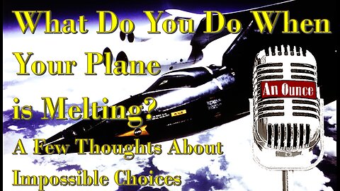 What Do You Do When Your Aircraft is Melting: A Few Thoughts About Impossible Choices