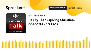 Happy Thanksgiving Christian. COLOSSIANS 3:15-17