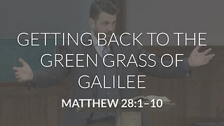 Getting Back to the Green Grass of Galilee (Matthew 28:1-10)