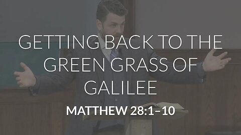Getting Back to the Green Grass of Galilee (Matthew 28:1-10)