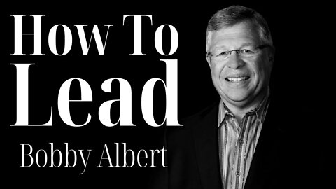 How to Lead - Bobby Albert | Ep. 47