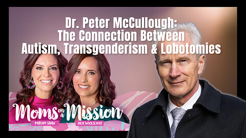 Dr. Peter McCullough: The Connection Between Autism, Transgenderism & Lobotomies