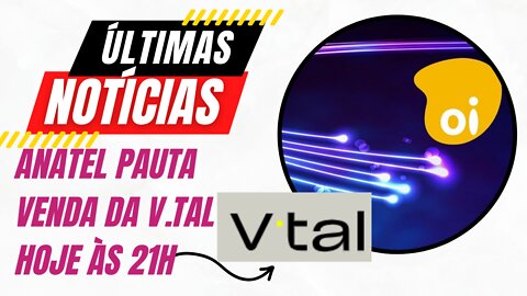 OI OIBR3 V TAL REUNIÃO EXTRAORDINÁRIA DA ANATEL DISCUTE VENDA DA V TAL PARA O BTG PACTUAL