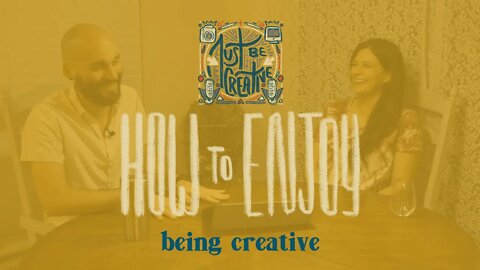 How to Enjoy Being Creative | Just Be Creative Podcast #4