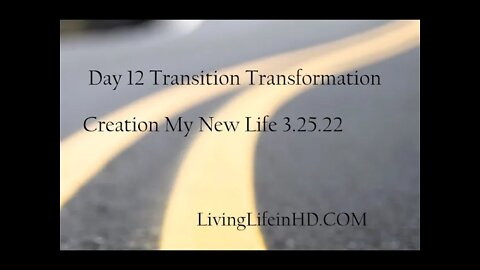 Day 12 Transition Transformation Creation My New Life 3 25 22
