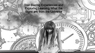 Trail Blazing Experiences and Exploring Learning What the Signs are from the Universe