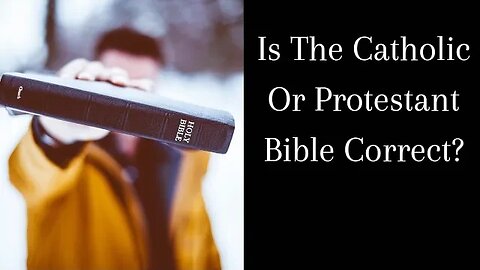 Is The Catholic Or Protestant Bible Correct?