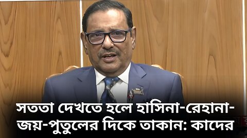 সততা দেখতে হলে হাসিনা-রেহানা-জয়-পুতুলের দিকে তাকান: কাদের