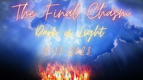 The Final Chasm...Dark vs. Light! Rapture 9-11-2023!